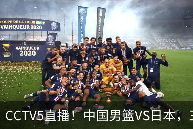 CCTV5直播！中国男篮VS日本，三将确定不打，胡明轩担大梁，郭士强下军令状